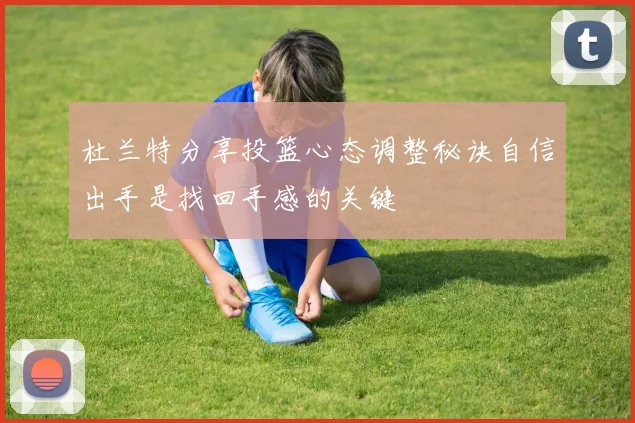 杜兰特分享投篮心态调整秘诀自信出手是找回手感的关键