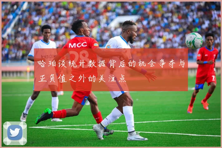 哈珀谈统计数据背后的机会争夺与正负值之外的关注点