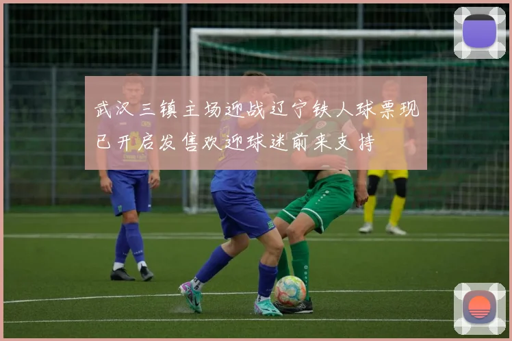 武汉三镇主场迎战辽宁铁人球票现已开启发售欢迎球迷前来支持
