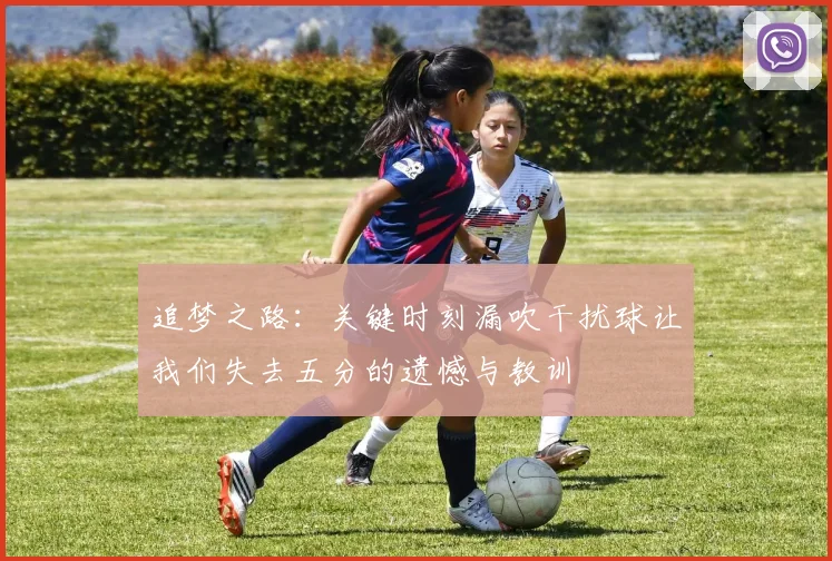 追梦之路：关键时刻漏吹干扰球让我们失去五分的遗憾与教训