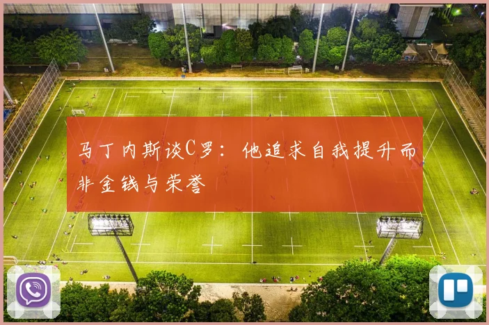 马丁内斯谈C罗：他追求自我提升而非金钱与荣誉