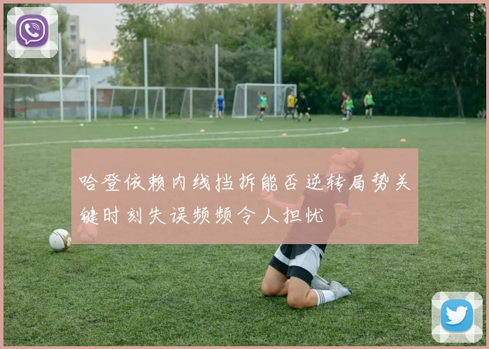 哈登依赖内线挡拆能否逆转局势关键时刻失误频频令人担忧