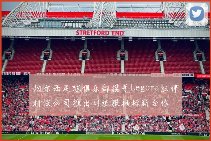 切尔西足球俱乐部携手Legora法律科技公司推出训练服袖标新合作