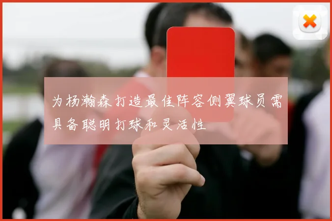 为杨瀚森打造最佳阵容侧翼球员需具备聪明打球和灵活性