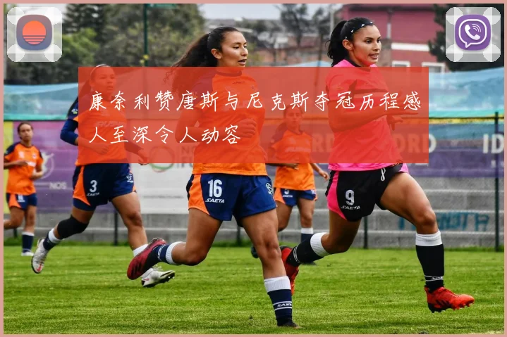 康奈利赞唐斯与尼克斯夺冠历程感人至深令人动容
