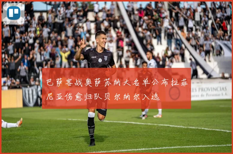 巴萨客战奥萨苏纳大名单公布拉菲尼亚伤愈归队贝尔纳尔入选