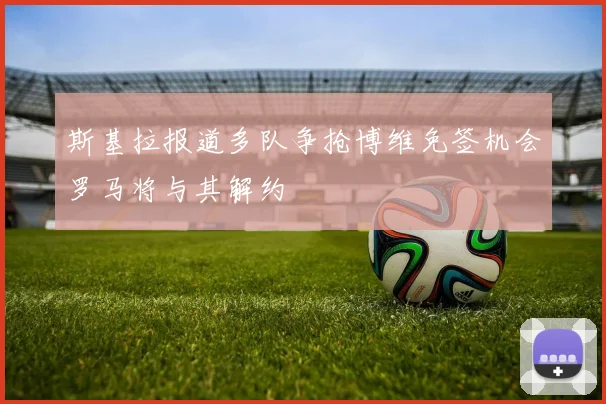 斯基拉报道多队争抢博维免签机会罗马将与其解约