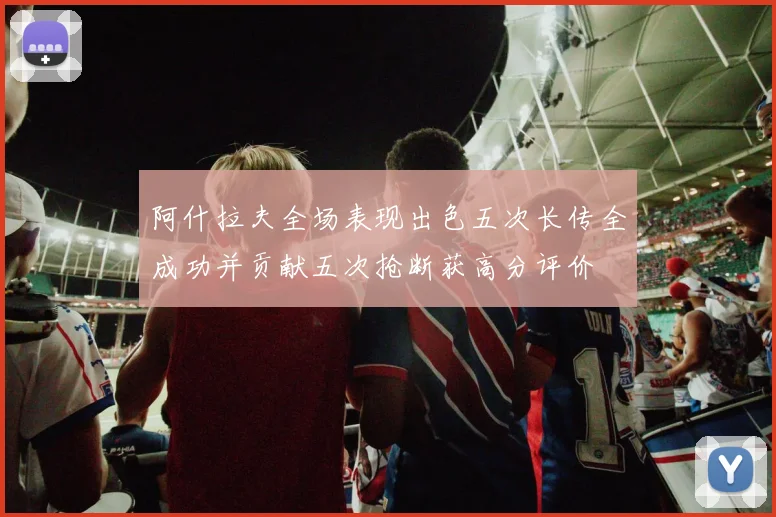 阿什拉夫全场表现出色五次长传全成功并贡献五次抢断获高分评价