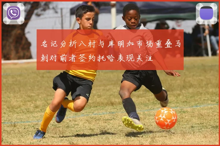 名记分析八村与库明加市场重叠马刺对前者签约托哈表现关注