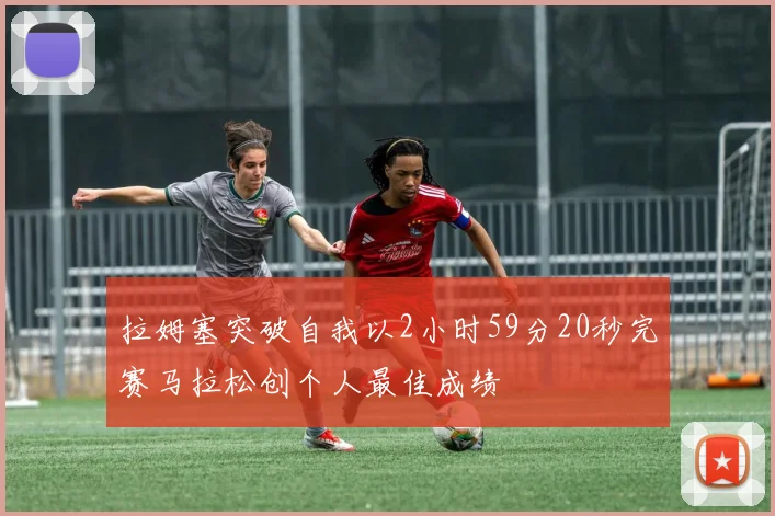 拉姆塞突破自我以2小时59分20秒完赛马拉松创个人最佳成绩