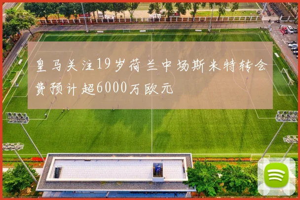 皇马关注19岁荷兰中场斯米特转会费预计超6000万欧元